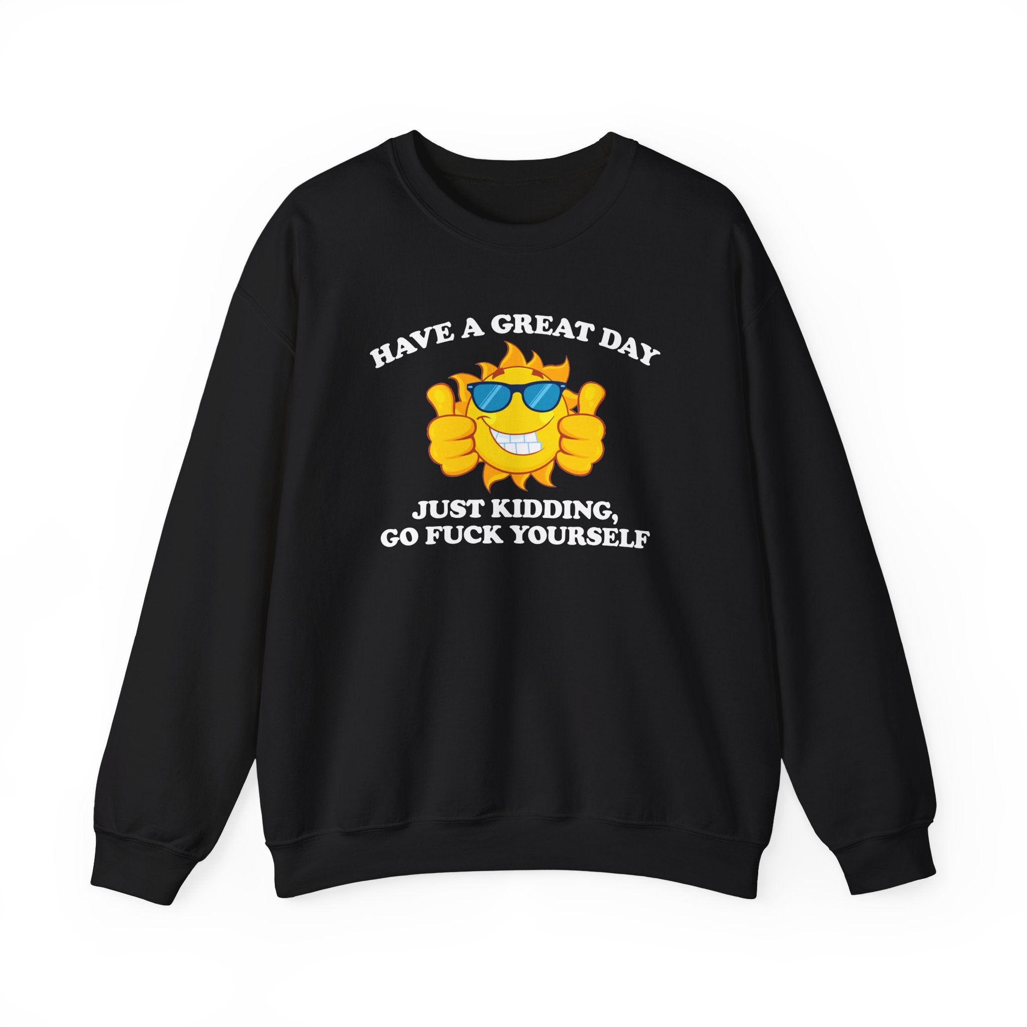 HAVE A GREAT DAY, JUST KIDDING GO FUCK YOURSELF CREWNECK