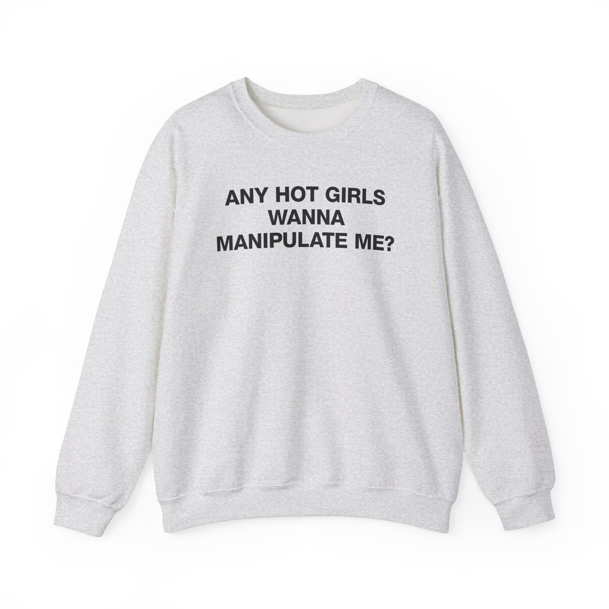 ANY HOT GIRLS WANNA MANIPULATE ME? CREWNECK