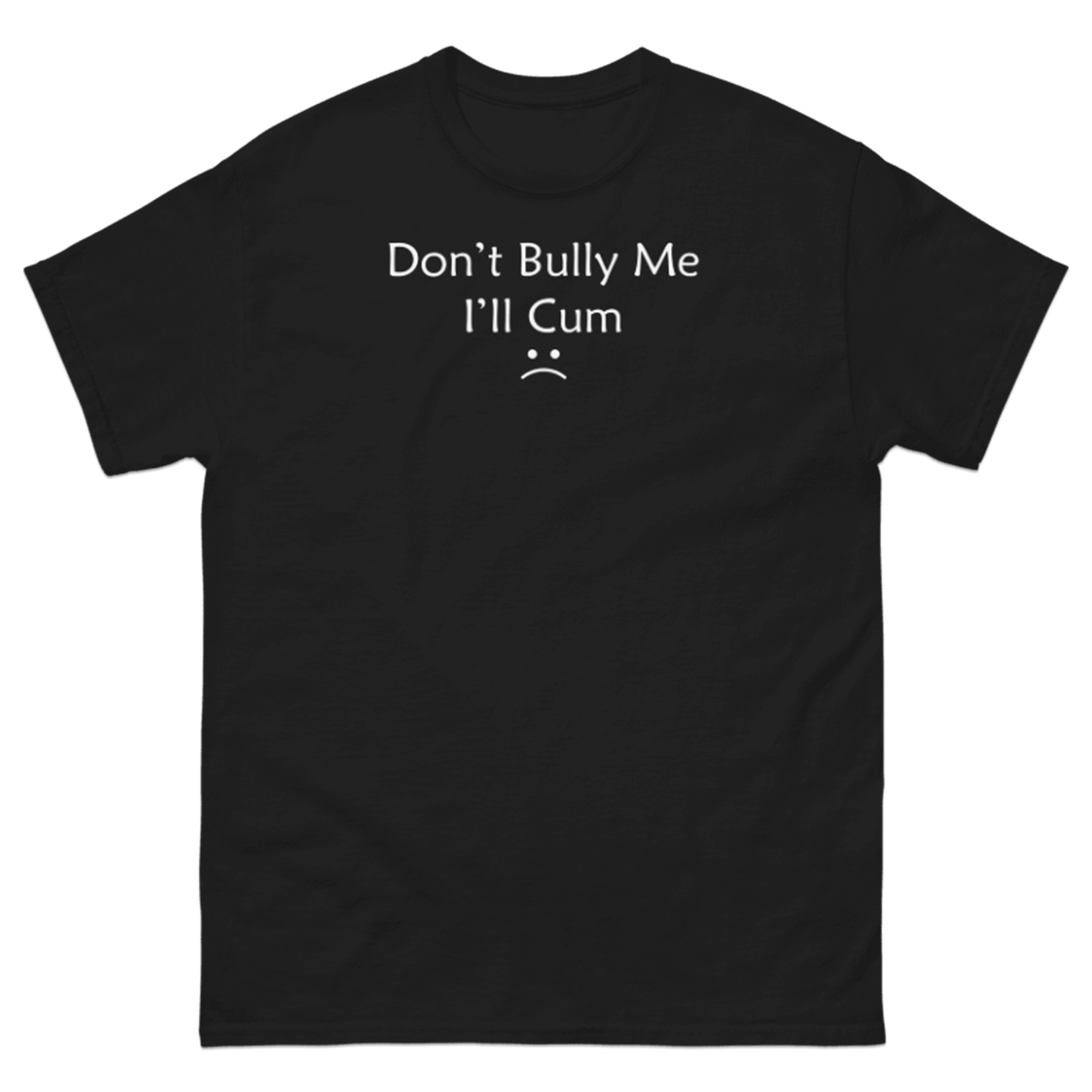 DON'T BULLY ME I'LL CUM T-SHIRT