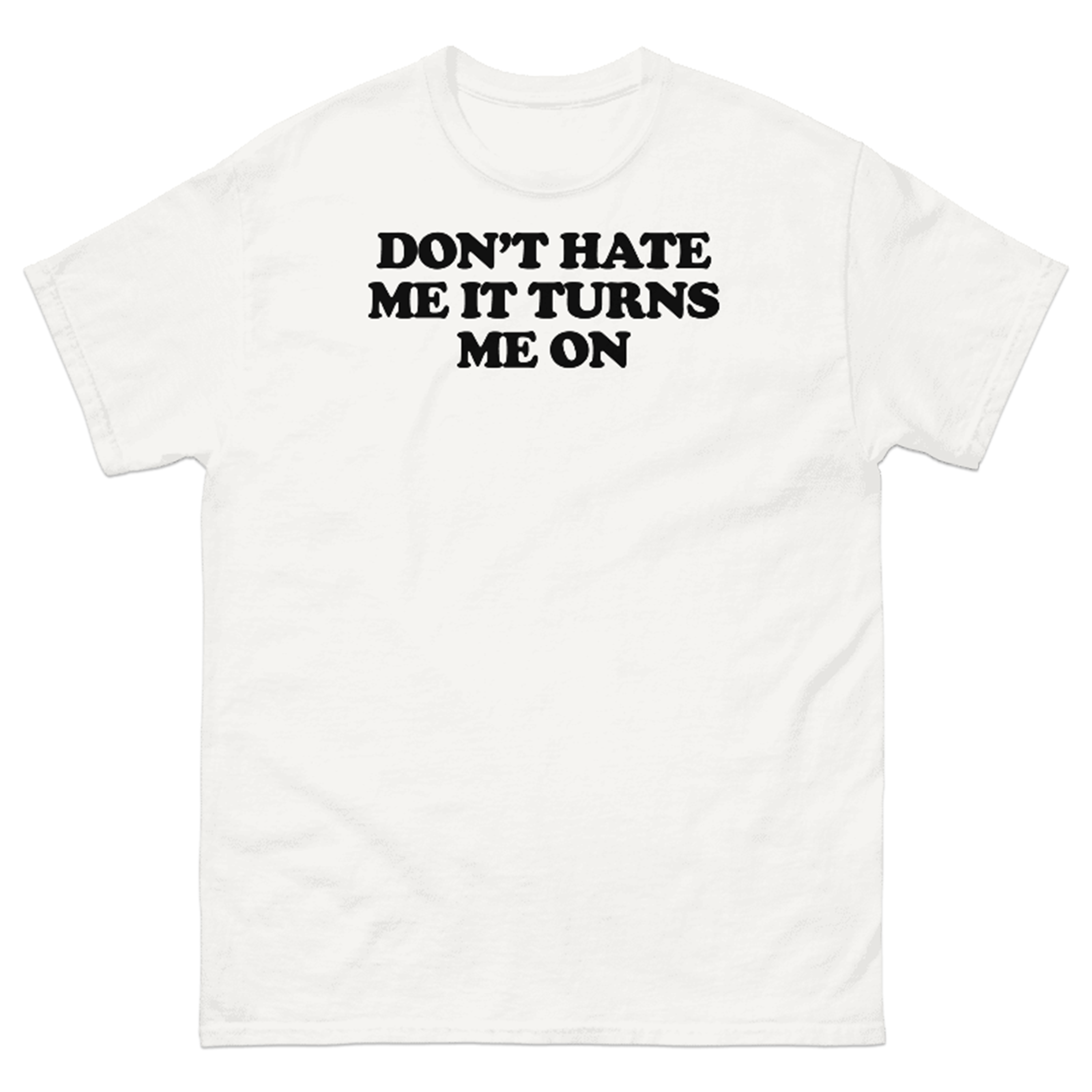 DON'T HATE ME IT TURNS ME ON T-SHIRT