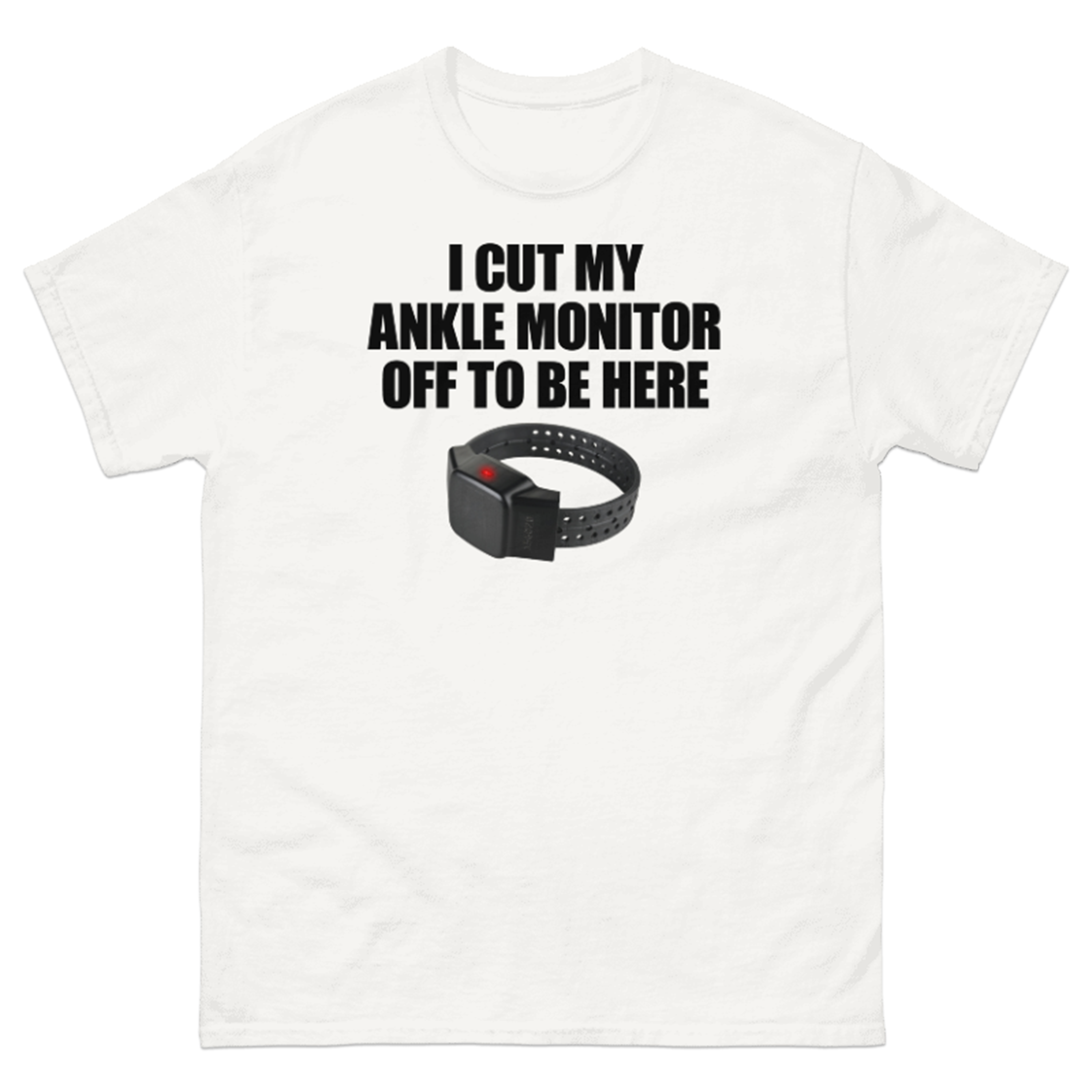 I CUT MY ANKLE MONITOR OFF TO BE HERE T-SHIRT