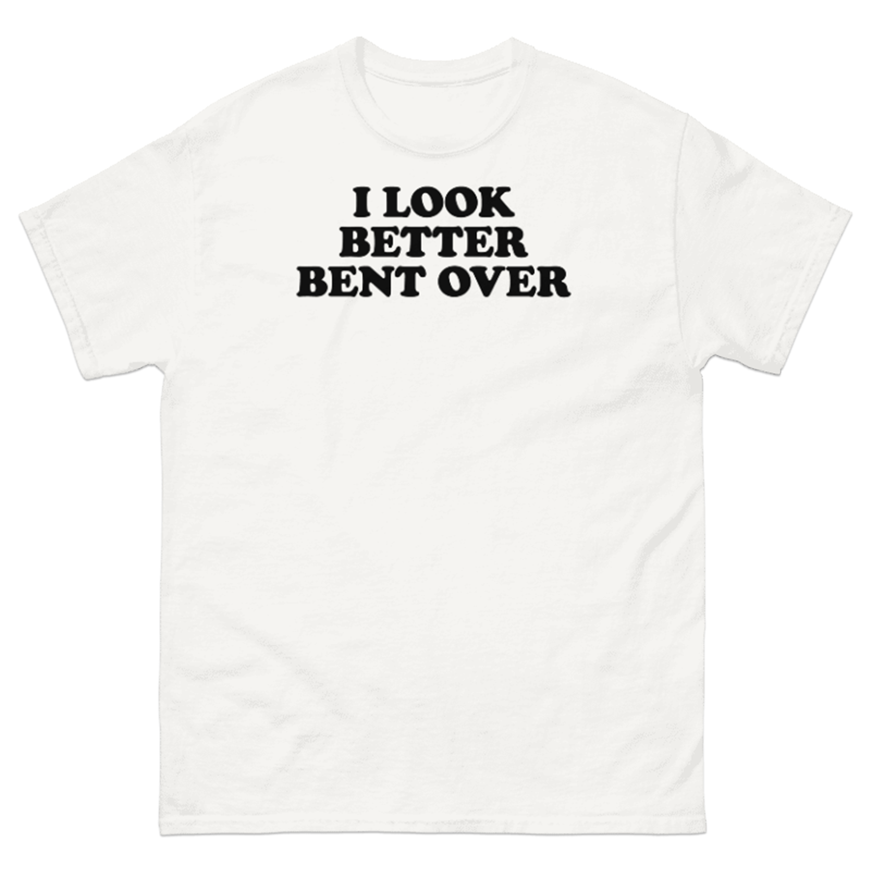 I LOOK BETTER BENT OVER T-SHIRT