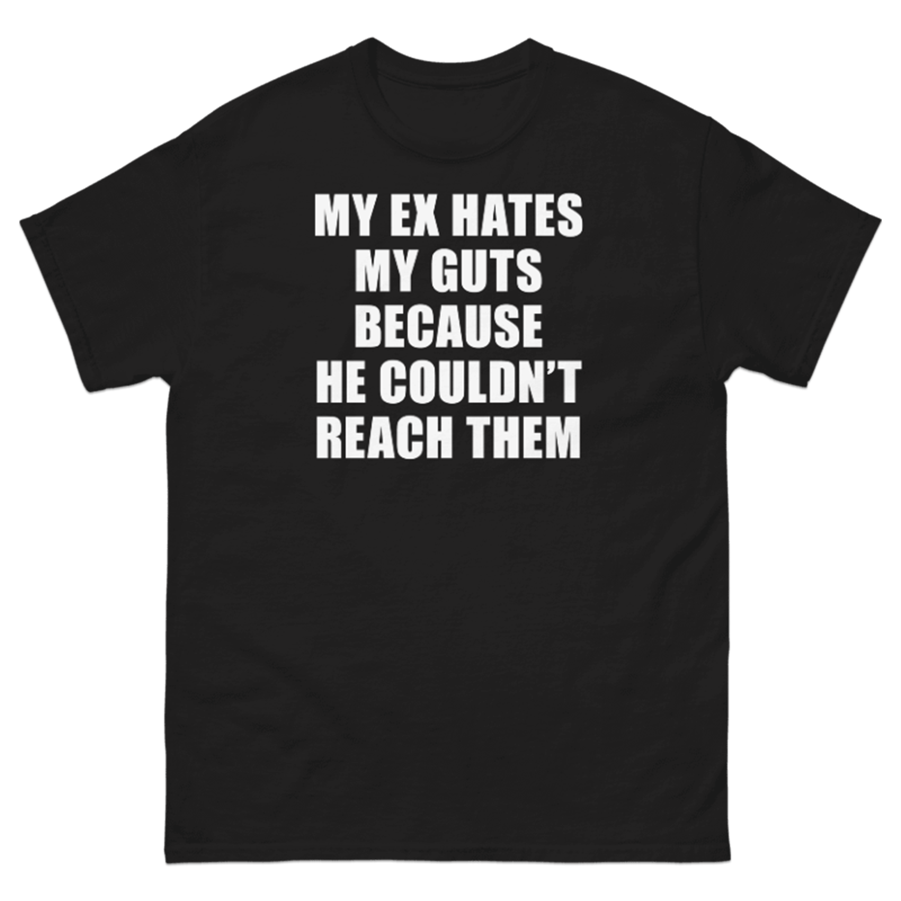 MY EX HATES MY GUTS BECAUSE HE COULDN'T REACH THEM T-SHIRT